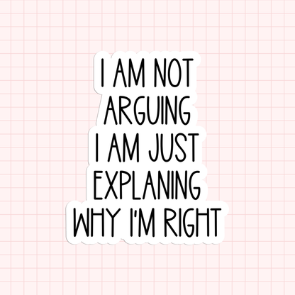 I Am Not Arguing I Am Just Explaining Why I'm Right Sticker