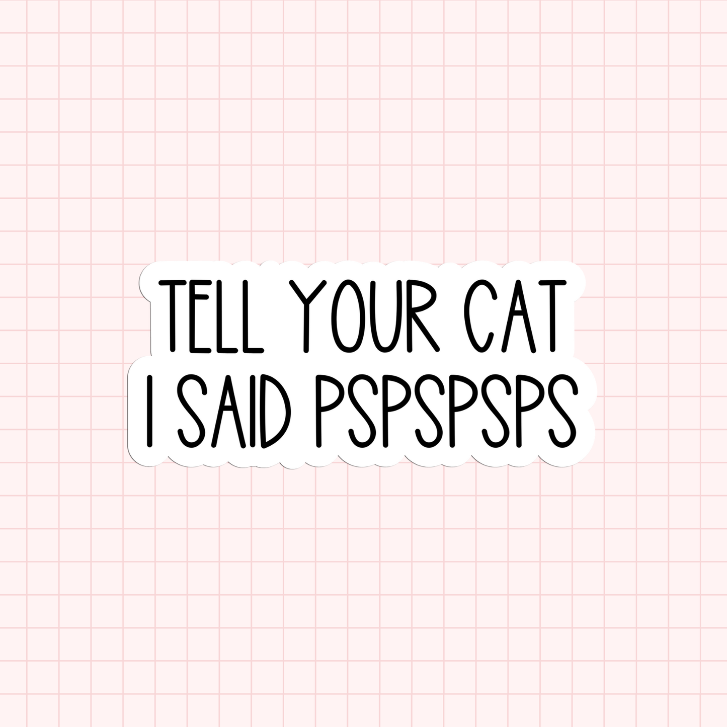 Tell Your Cat I Said PSPSPSPS Sticker