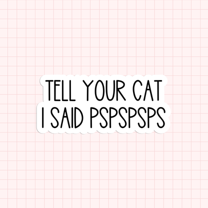 Tell Your Cat I Said PSPSPSPS Sticker