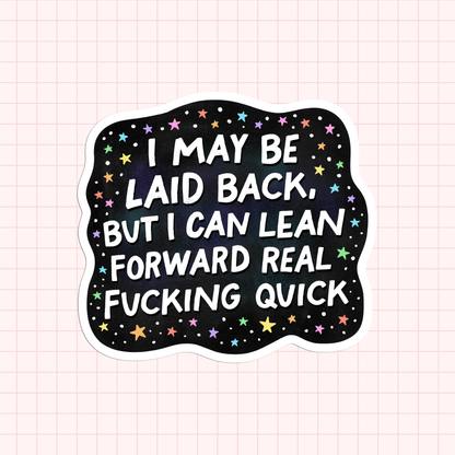 I May Be Laid Back, But I Can Lean Forward Real Fucking Quick Sticker