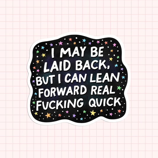I May Be Laid Back, But I Can Lean Forward Real Fucking Quick Sticker