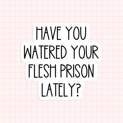 Have You Watered Your Flesh Prison Lately? Sticker