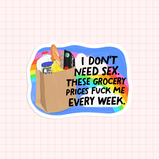 I Don't Need Sex. These Grocery Prices Fuck Me Every Week Sticker