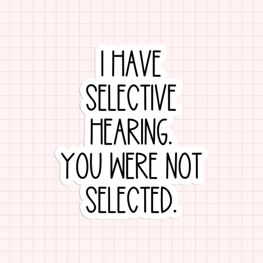 I Have Selective Hearing You Were Not Selected Sticker