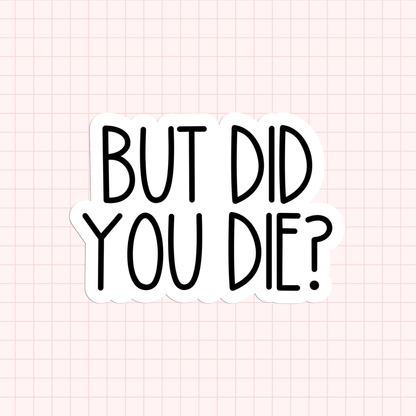 But Did You Die? Sticker