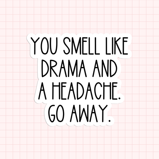 You Smell Like Drama And A Headache. Go Away. Sticker