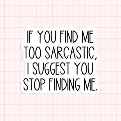 If You Find Me Too Sarcastic, I Suggest You Stop Finding Me Sticker