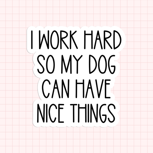 I Work Hard So My Dog Can Have Nice Things Sticker