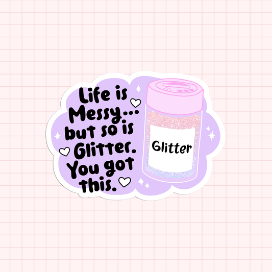 Life Is Messy... But So If Glitter. You Got This! Sticker