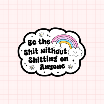 Be The Shit Without Shitting On Anyone Sticker