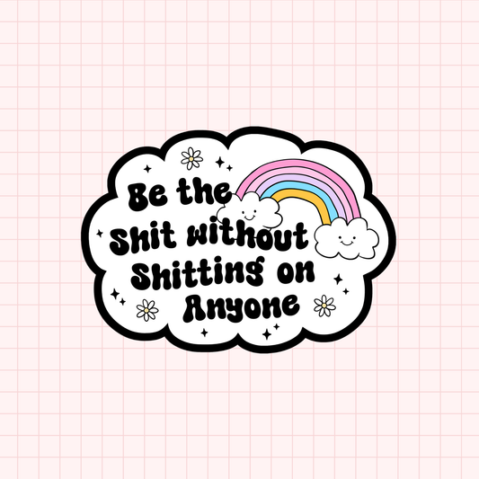 Be The Shit Without Shitting On Anyone Sticker