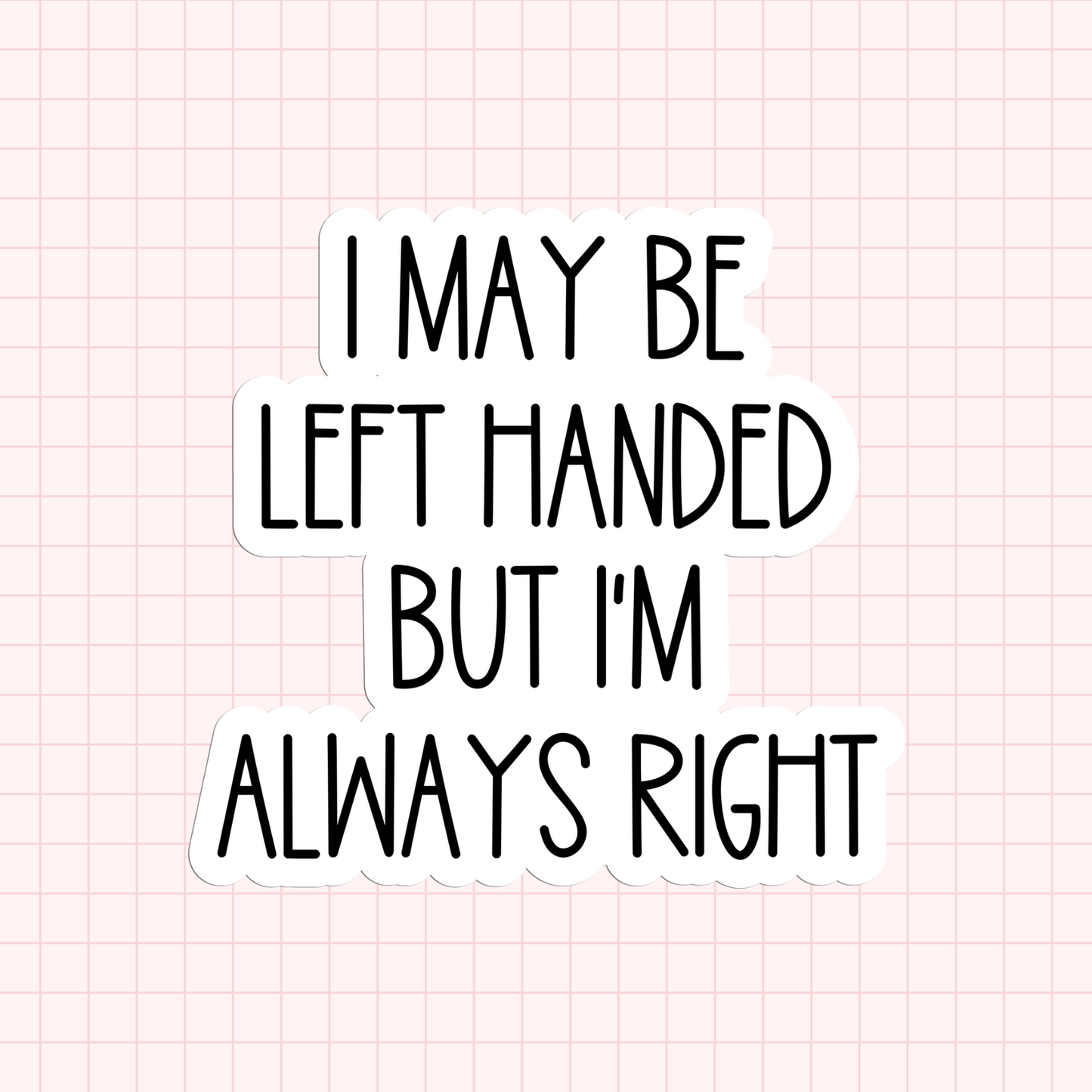 I May Be Left Handed But I'm Always Right Sticker