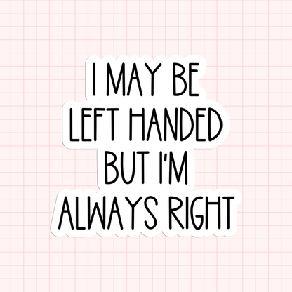 I May Be Left Handed But I'm Always Right Sticker