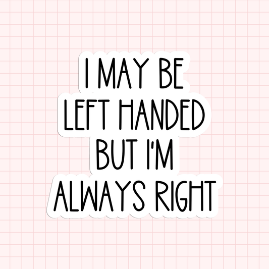I May Be Left Handed But I'm Always Right Sticker